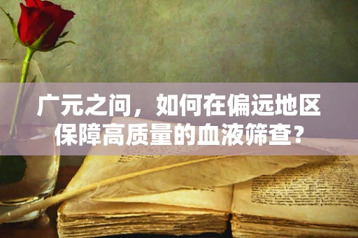 广元之问，如何在偏远地区保障高质量的血液筛查？
