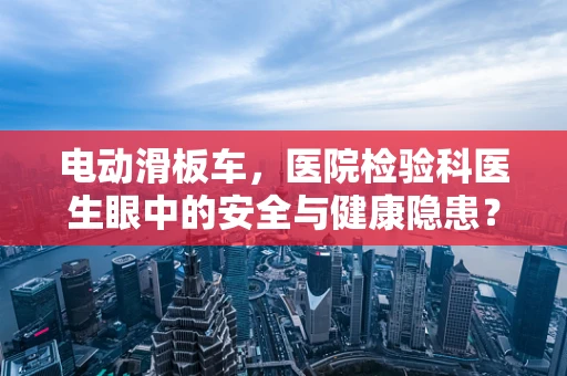 电动滑板车，医院检验科医生眼中的安全与健康隐患？