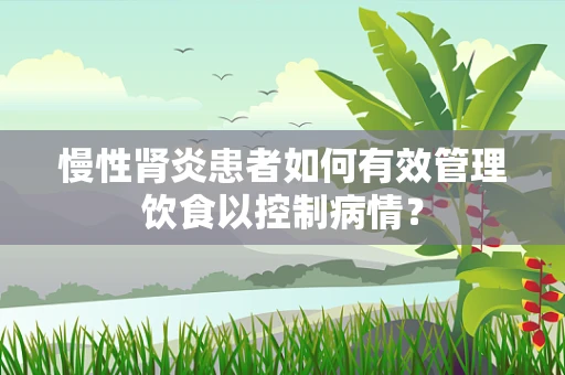 慢性肾炎患者如何有效管理饮食以控制病情？
