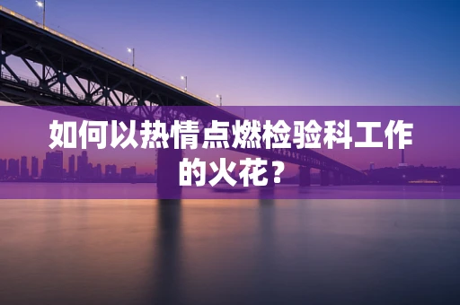 如何以热情点燃检验科工作的火花？