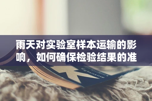 雨天对实验室样本运输的影响，如何确保检验结果的准确性？