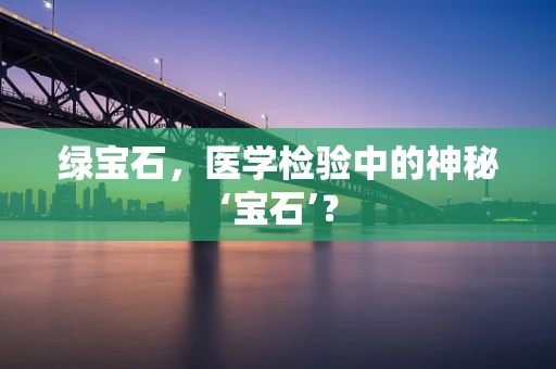绿宝石，医学检验中的神秘‘宝石’？