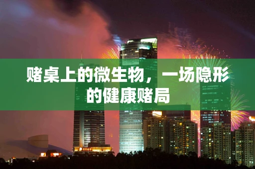 赌桌上的微生物，一场隐形的健康赌局