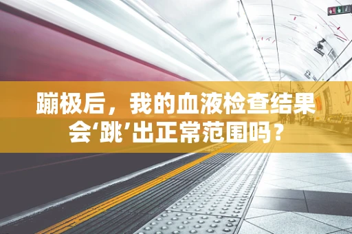 蹦极后，我的血液检查结果会‘跳’出正常范围吗？