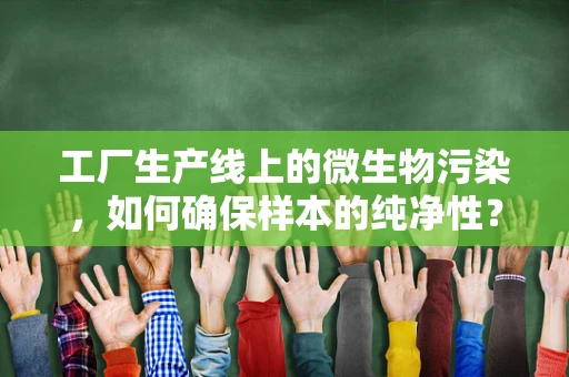工厂生产线上的微生物污染，如何确保样本的纯净性？