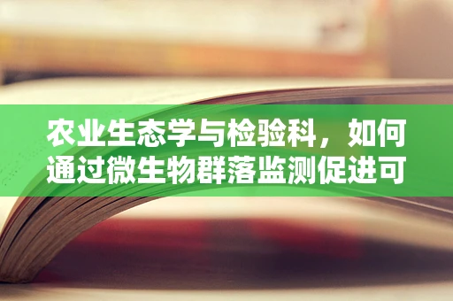 农业生态学与检验科，如何通过微生物群落监测促进可持续农业发展？