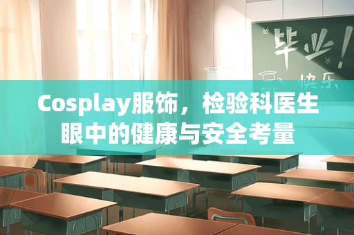 Cosplay服饰，检验科医生眼中的健康与安全考量