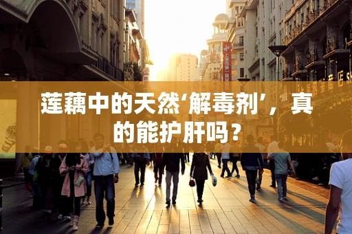 莲藕中的天然‘解毒剂’，真的能护肝吗？