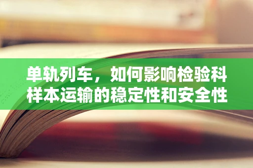 单轨列车，如何影响检验科样本运输的稳定性和安全性？