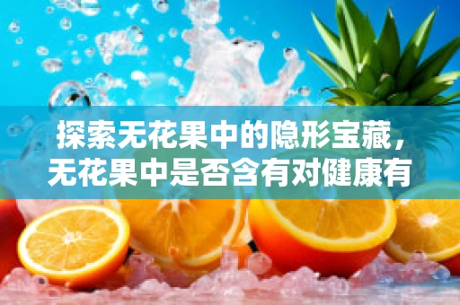 探索无花果中的隐形宝藏，无花果中是否含有对健康有益的特殊成分？