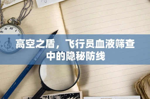 高空之盾，飞行员血液筛查中的隐秘防线