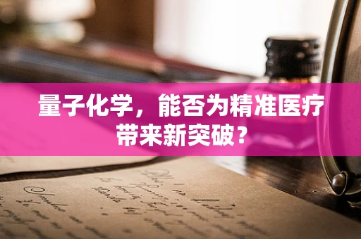 量子化学，能否为精准医疗带来新突破？