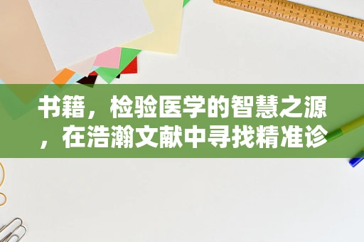 书籍，检验医学的智慧之源，在浩瀚文献中寻找精准诊断的钥匙