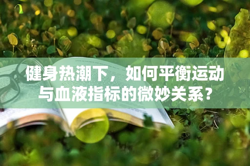 健身热潮下，如何平衡运动与血液指标的微妙关系？