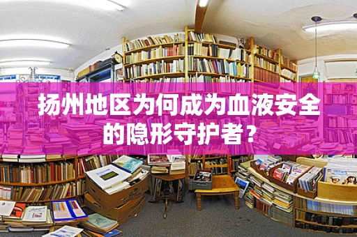 扬州地区为何成为血液安全的隐形守护者？