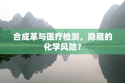 合成革与医疗检测，隐藏的化学风险？