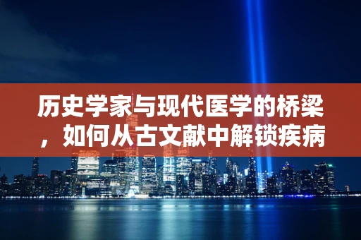历史学家与现代医学的桥梁，如何从古文献中解锁疾病诊断的秘密？