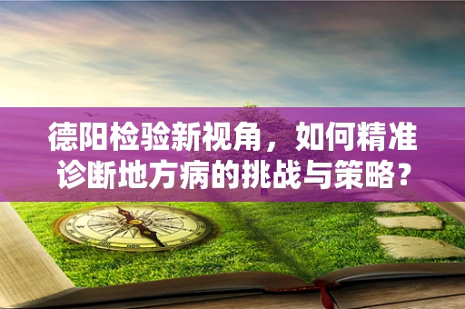 德阳检验新视角，如何精准诊断地方病的挑战与策略？