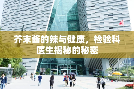芥末酱的辣与健康，检验科医生揭秘的秘密