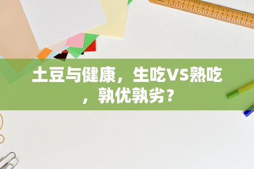 土豆与健康，生吃VS熟吃，孰优孰劣？