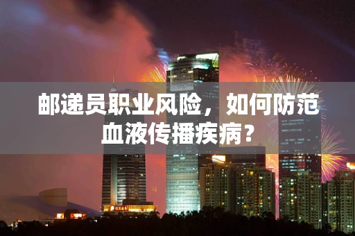 邮递员职业风险，如何防范血液传播疾病？