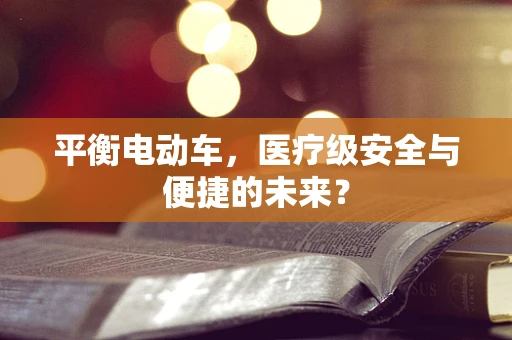 平衡电动车，医疗级安全与便捷的未来？