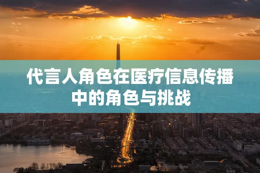 代言人角色在医疗信息传播中的角色与挑战