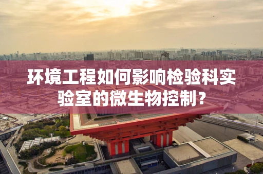 环境工程如何影响检验科实验室的微生物控制？