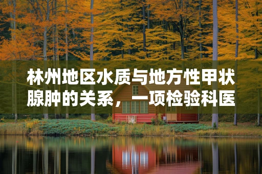 林州地区水质与地方性甲状腺肿的关系，一项检验科医生的观察