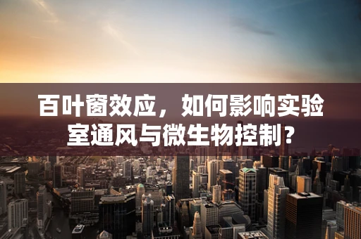 百叶窗效应，如何影响实验室通风与微生物控制？