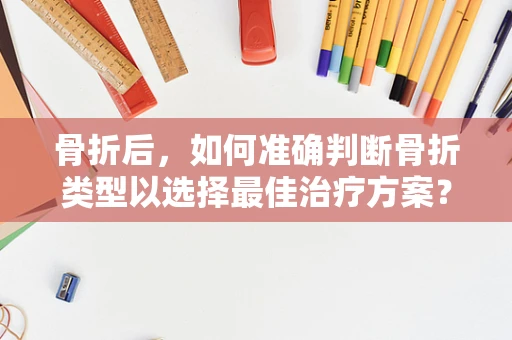 骨折后，如何准确判断骨折类型以选择最佳治疗方案？