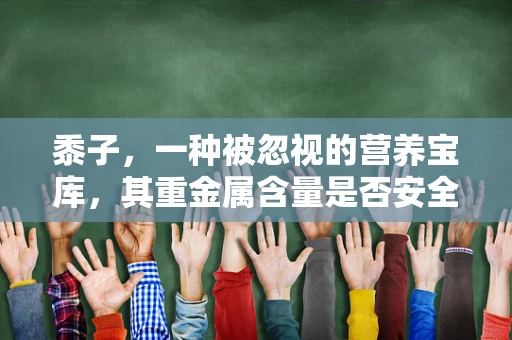 黍子，一种被忽视的营养宝库，其重金属含量是否安全？