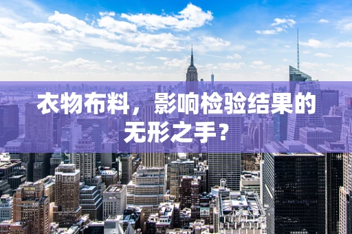 衣物布料，影响检验结果的无形之手？