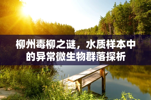 柳州毒柳之谜，水质样本中的异常微生物群落探析