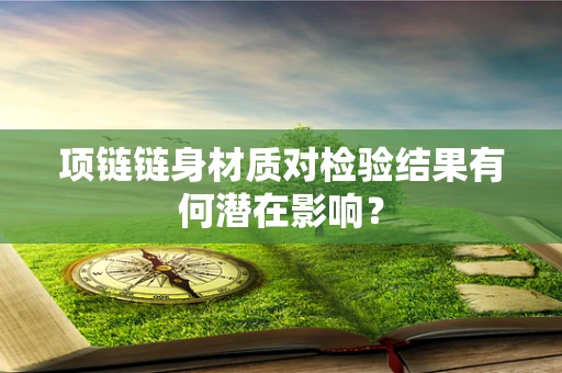 项链链身材质对检验结果有何潜在影响？