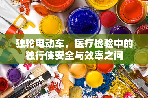 独轮电动车，医疗检验中的独行侠安全与效率之问