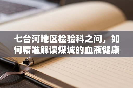 七台河地区检验科之问，如何精准解读煤城的血液健康？