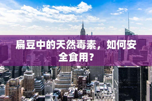 扁豆中的天然毒素，如何安全食用？