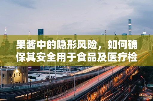 果酱中的隐形风险，如何确保其安全用于食品及医疗检测？