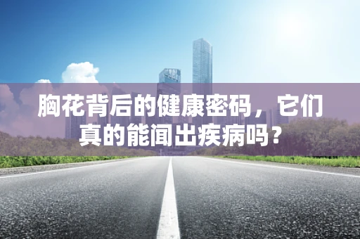 胸花背后的健康密码，它们真的能闻出疾病吗？