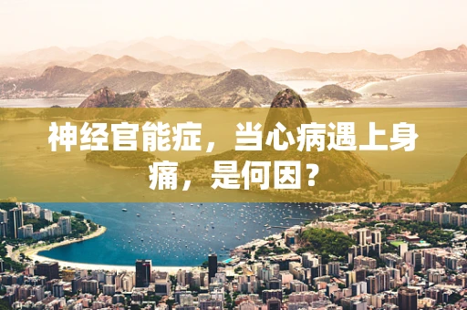 神经官能症，当心病遇上身痛，是何因？