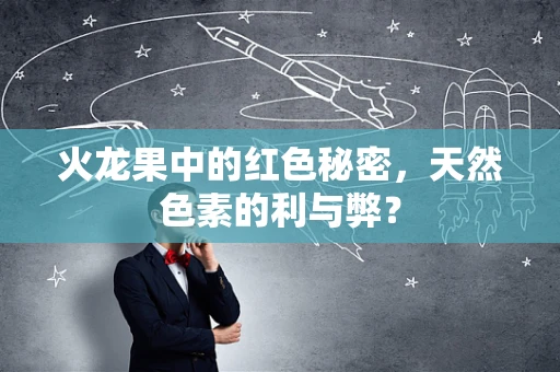 火龙果中的红色秘密，天然色素的利与弊？