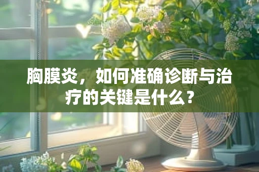胸膜炎，如何准确诊断与治疗的关键是什么？