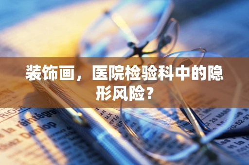装饰画，医院检验科中的隐形风险？