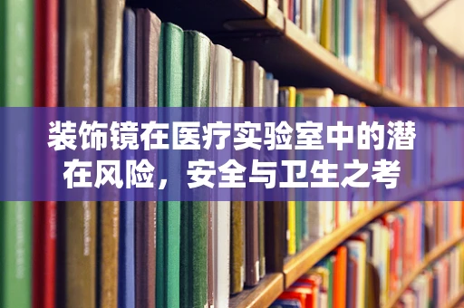 装饰镜在医疗实验室中的潜在风险，安全与卫生之考