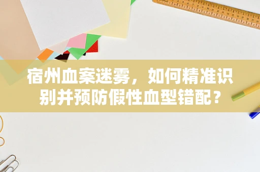 宿州血案迷雾，如何精准识别并预防假性血型错配？
