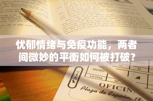 忧郁情绪与免疫功能，两者间微妙的平衡如何被打破？