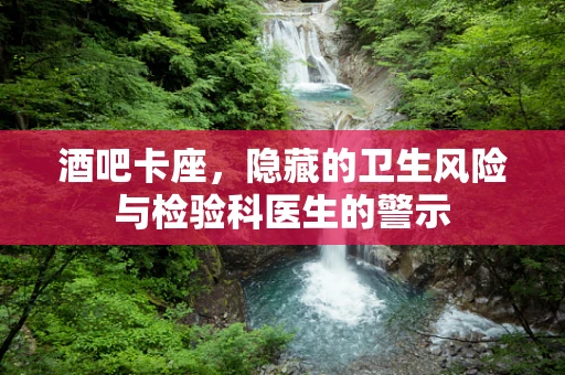 酒吧卡座，隐藏的卫生风险与检验科医生的警示