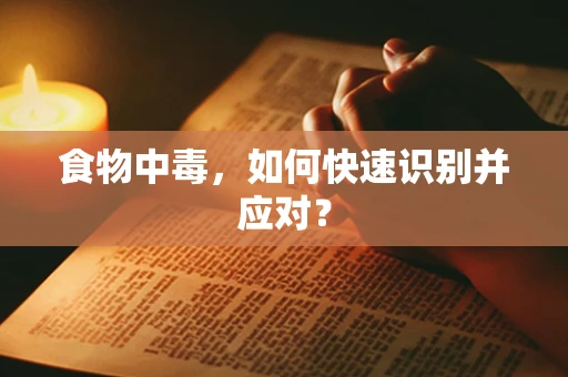 食物中毒，如何快速识别并应对？