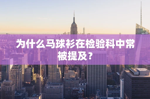 为什么马球衫在检验科中常被提及？
